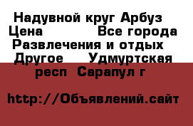 Надувной круг Арбуз › Цена ­ 1 450 - Все города Развлечения и отдых » Другое   . Удмуртская респ.,Сарапул г.